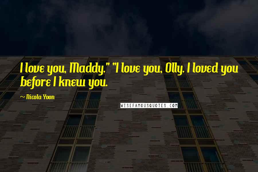 Nicola Yoon Quotes: I love you, Maddy." "I love you, Olly. I loved you before I knew you.