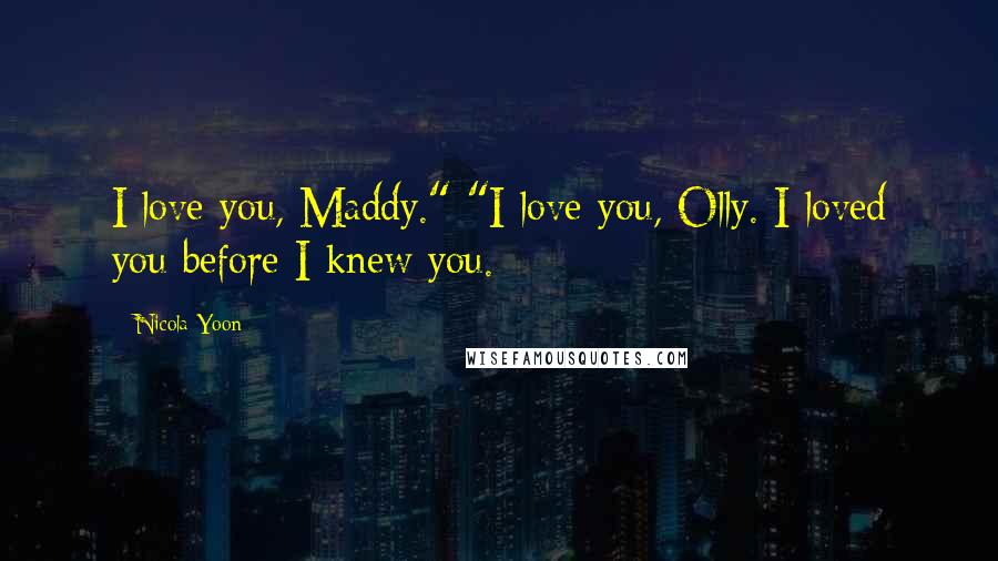 Nicola Yoon Quotes: I love you, Maddy." "I love you, Olly. I loved you before I knew you.