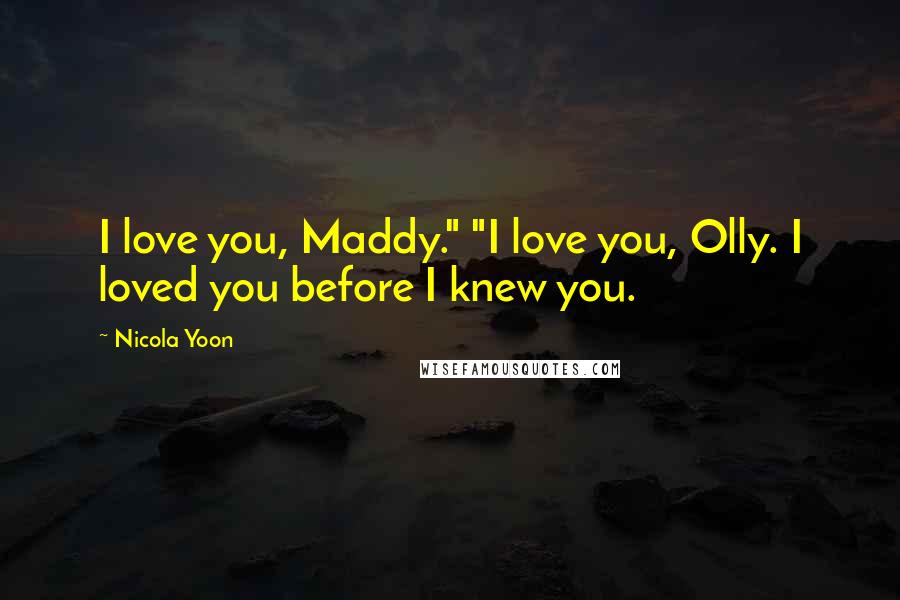 Nicola Yoon Quotes: I love you, Maddy." "I love you, Olly. I loved you before I knew you.