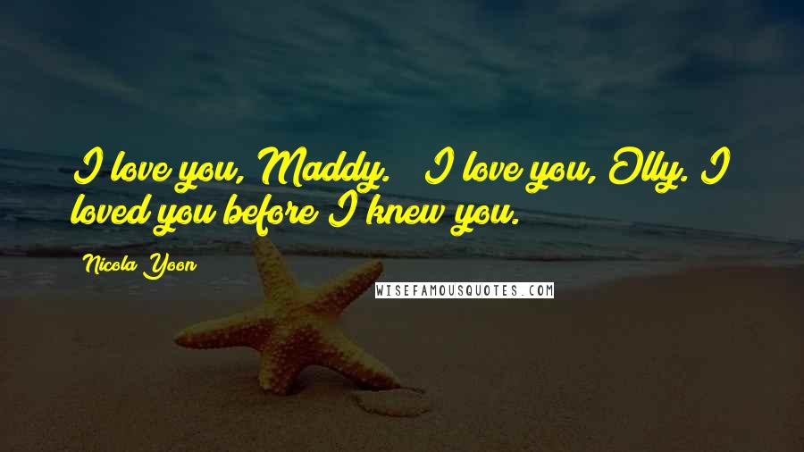 Nicola Yoon Quotes: I love you, Maddy." "I love you, Olly. I loved you before I knew you.