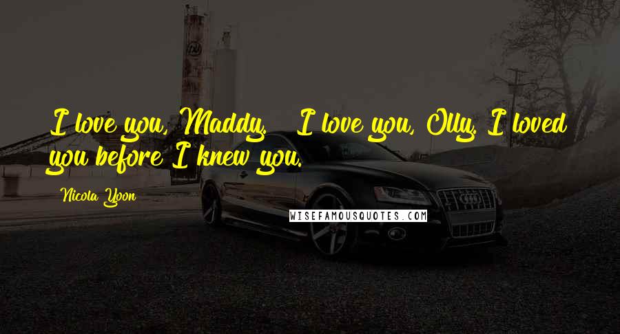 Nicola Yoon Quotes: I love you, Maddy." "I love you, Olly. I loved you before I knew you.
