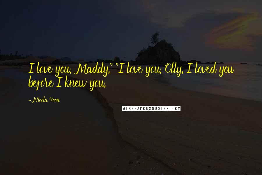 Nicola Yoon Quotes: I love you, Maddy." "I love you, Olly. I loved you before I knew you.