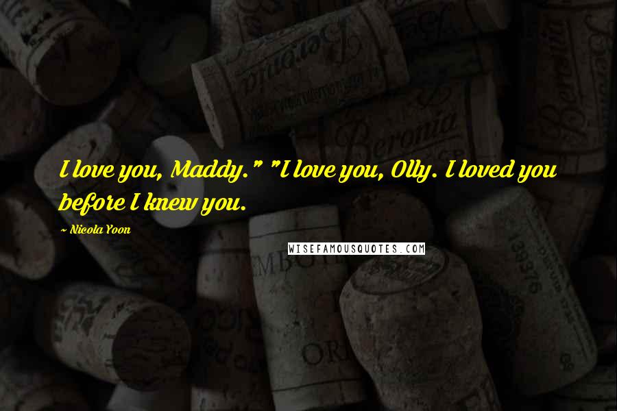 Nicola Yoon Quotes: I love you, Maddy." "I love you, Olly. I loved you before I knew you.