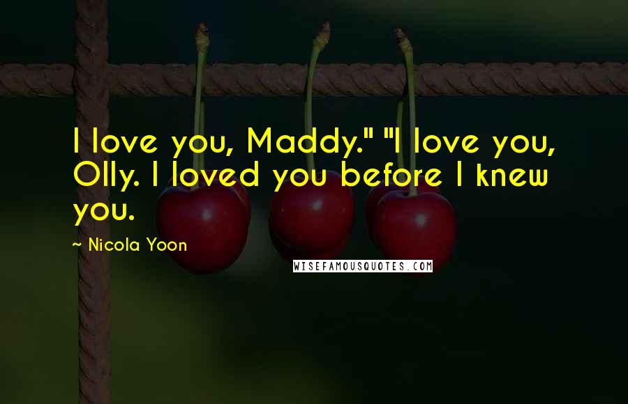 Nicola Yoon Quotes: I love you, Maddy." "I love you, Olly. I loved you before I knew you.