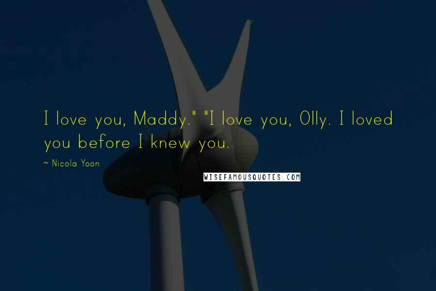 Nicola Yoon Quotes: I love you, Maddy." "I love you, Olly. I loved you before I knew you.