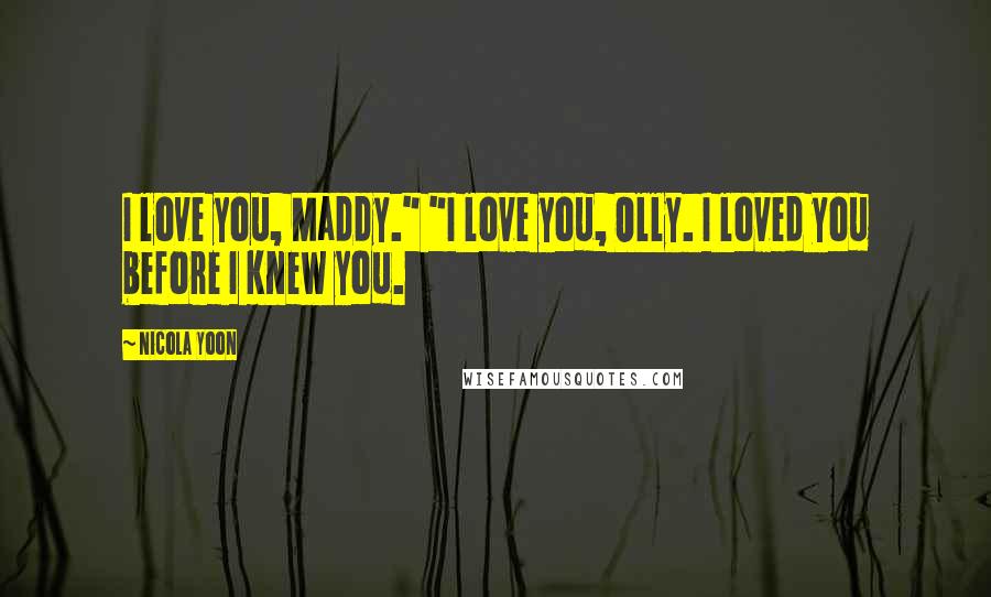 Nicola Yoon Quotes: I love you, Maddy." "I love you, Olly. I loved you before I knew you.