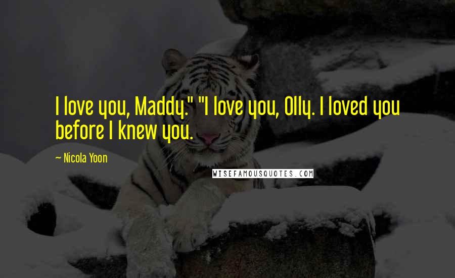 Nicola Yoon Quotes: I love you, Maddy." "I love you, Olly. I loved you before I knew you.