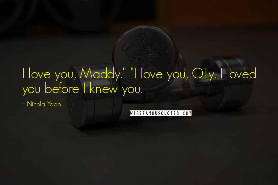 Nicola Yoon Quotes: I love you, Maddy." "I love you, Olly. I loved you before I knew you.