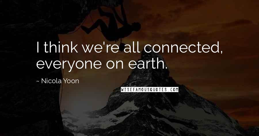 Nicola Yoon Quotes: I think we're all connected, everyone on earth.