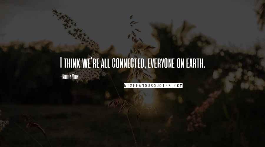 Nicola Yoon Quotes: I think we're all connected, everyone on earth.