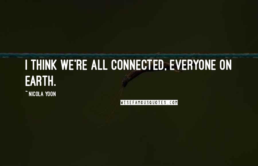 Nicola Yoon Quotes: I think we're all connected, everyone on earth.