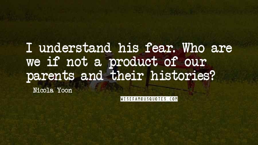 Nicola Yoon Quotes: I understand his fear. Who are we if not a product of our parents and their histories?