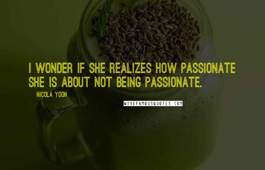 Nicola Yoon Quotes: I wonder if she realizes how passionate she is about not being passionate.