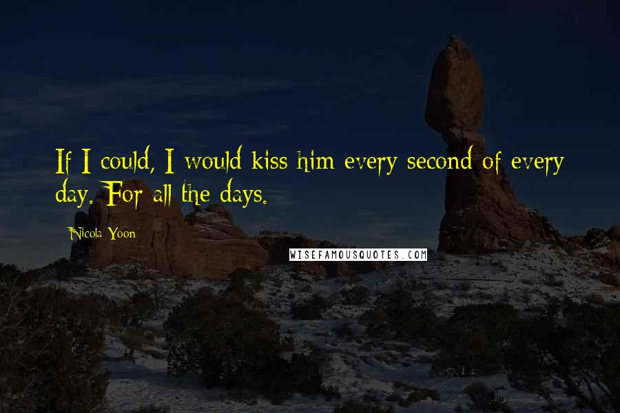 Nicola Yoon Quotes: If I could, I would kiss him every second of every day. For all the days.