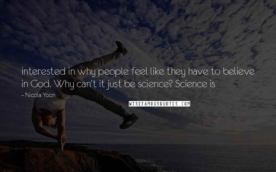 Nicola Yoon Quotes: interested in why people feel like they have to believe in God. Why can't it just be science? Science is