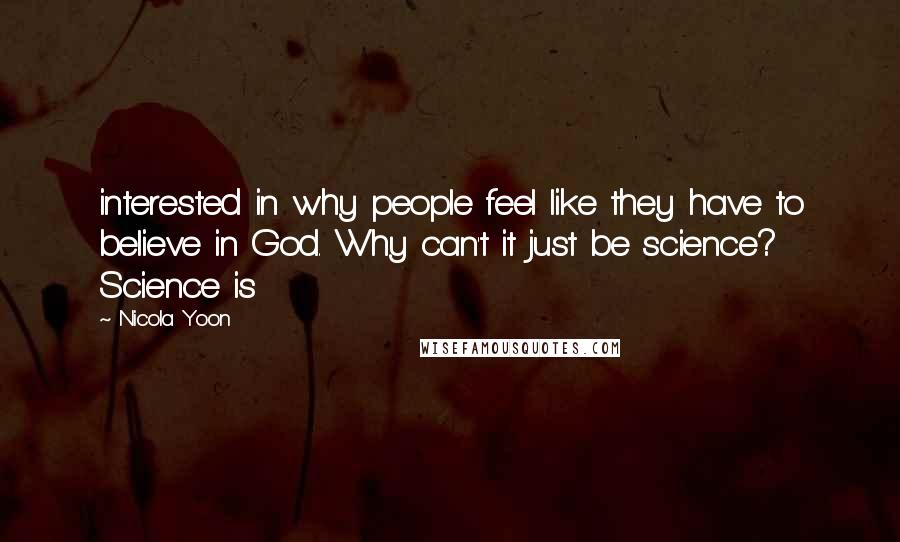 Nicola Yoon Quotes: interested in why people feel like they have to believe in God. Why can't it just be science? Science is