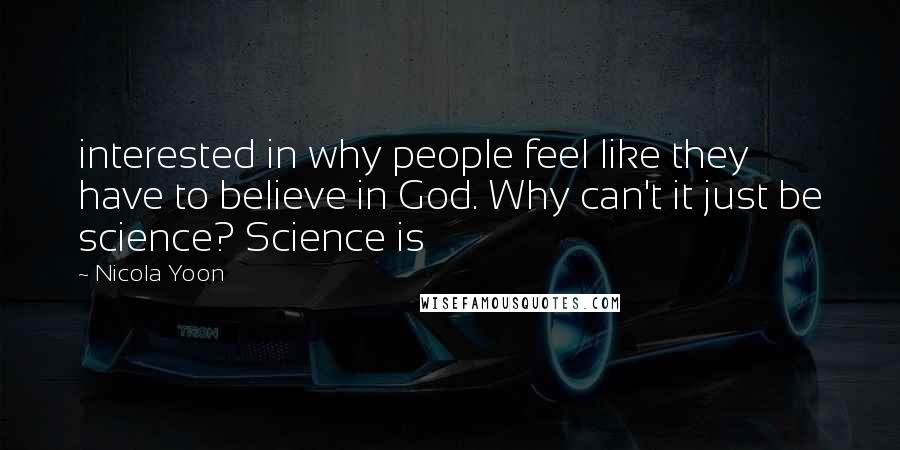 Nicola Yoon Quotes: interested in why people feel like they have to believe in God. Why can't it just be science? Science is