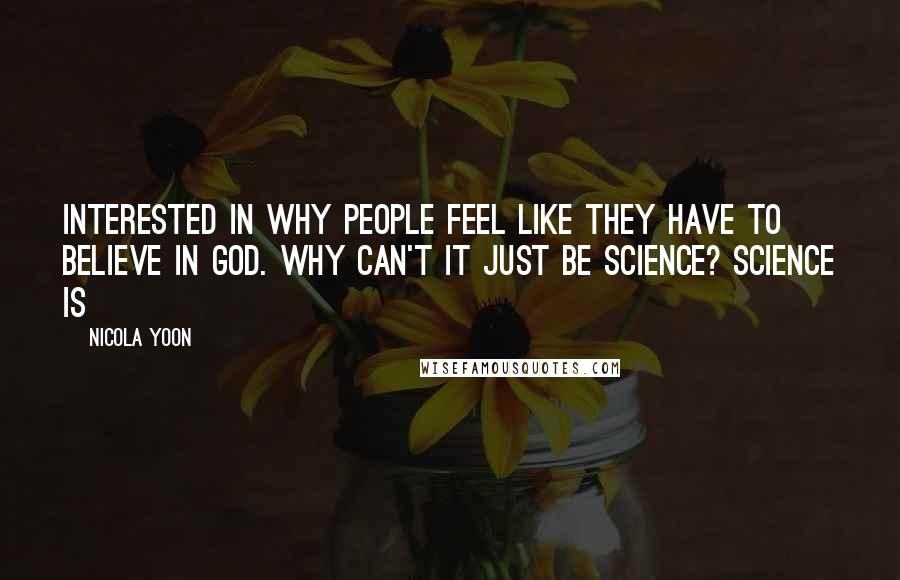 Nicola Yoon Quotes: interested in why people feel like they have to believe in God. Why can't it just be science? Science is