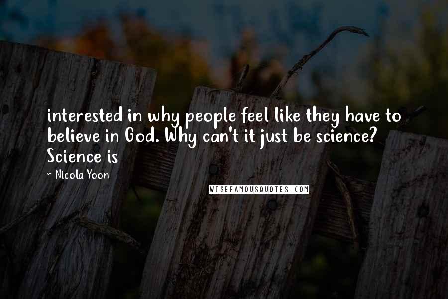 Nicola Yoon Quotes: interested in why people feel like they have to believe in God. Why can't it just be science? Science is