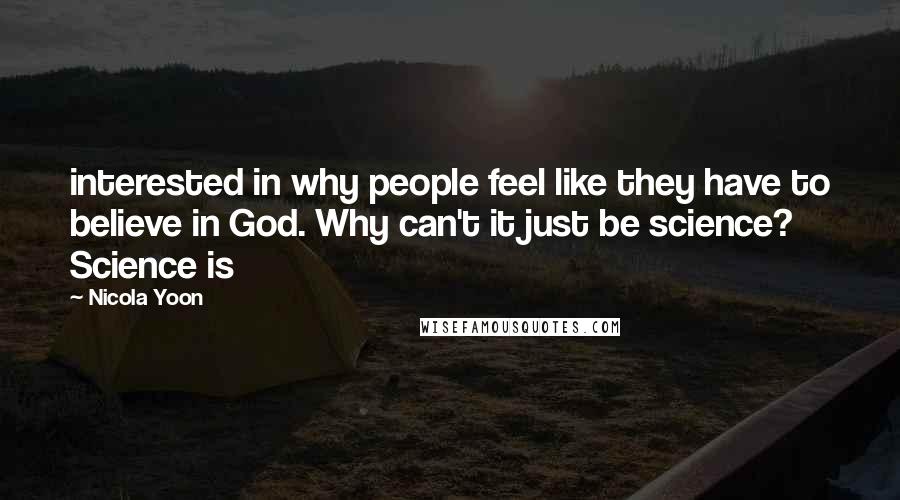 Nicola Yoon Quotes: interested in why people feel like they have to believe in God. Why can't it just be science? Science is