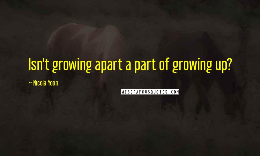 Nicola Yoon Quotes: Isn't growing apart a part of growing up?