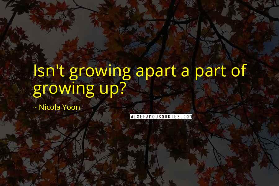 Nicola Yoon Quotes: Isn't growing apart a part of growing up?