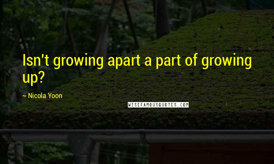Nicola Yoon Quotes: Isn't growing apart a part of growing up?