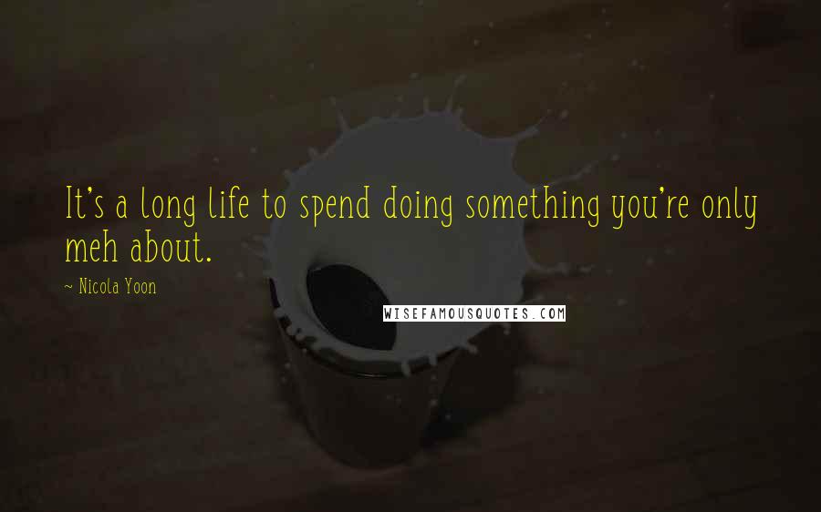 Nicola Yoon Quotes: It's a long life to spend doing something you're only meh about.