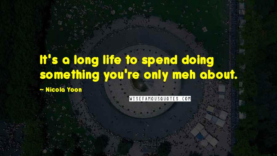 Nicola Yoon Quotes: It's a long life to spend doing something you're only meh about.