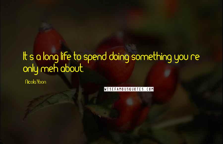Nicola Yoon Quotes: It's a long life to spend doing something you're only meh about.