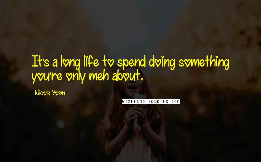 Nicola Yoon Quotes: It's a long life to spend doing something you're only meh about.