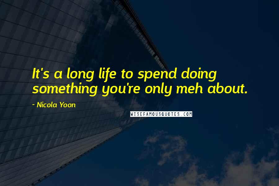 Nicola Yoon Quotes: It's a long life to spend doing something you're only meh about.