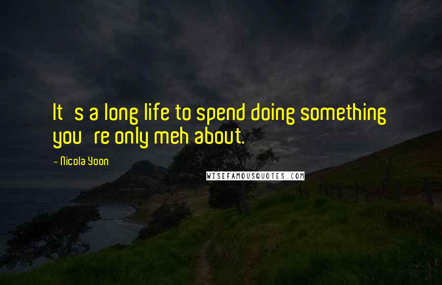 Nicola Yoon Quotes: It's a long life to spend doing something you're only meh about.