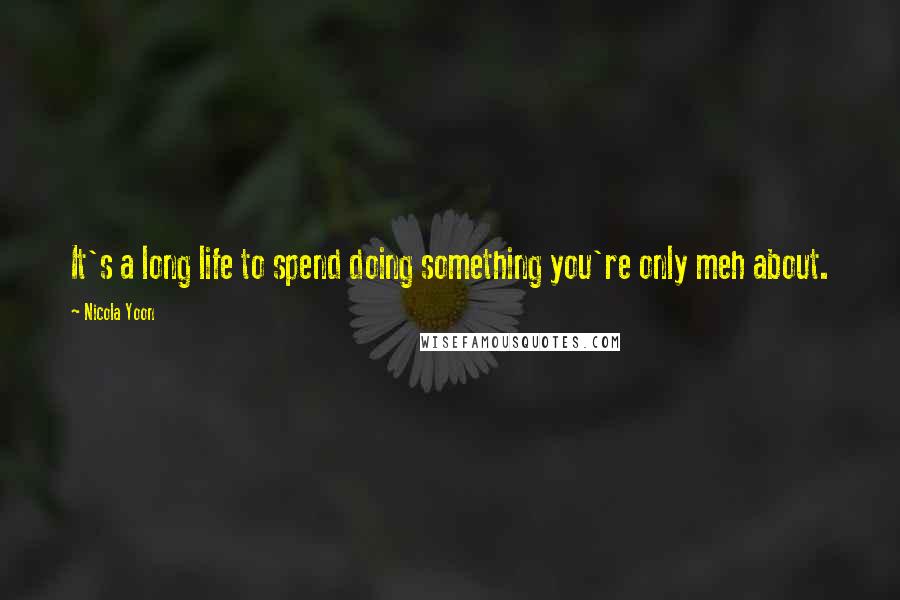 Nicola Yoon Quotes: It's a long life to spend doing something you're only meh about.