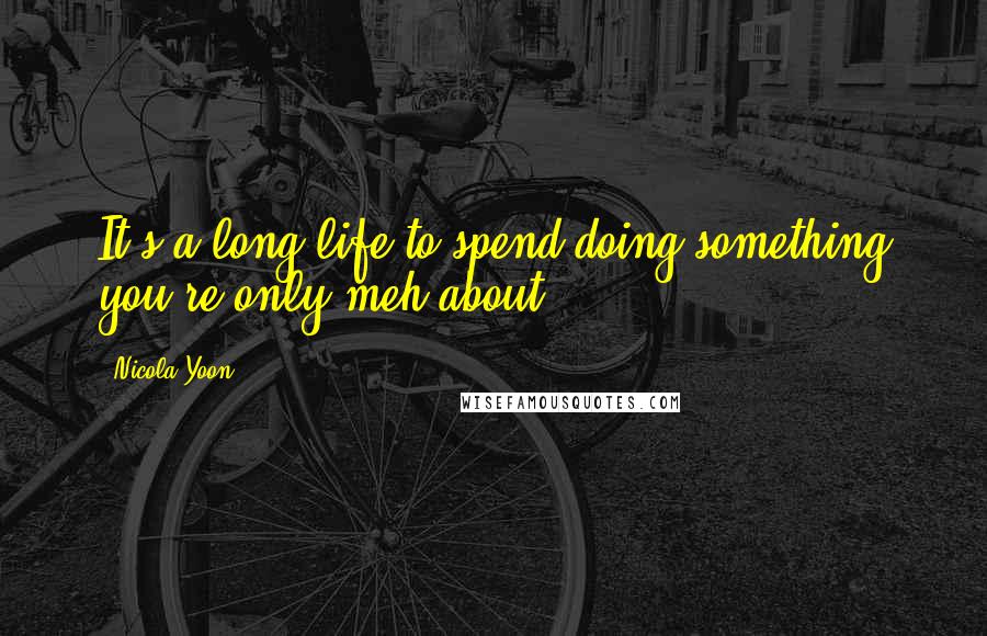 Nicola Yoon Quotes: It's a long life to spend doing something you're only meh about.