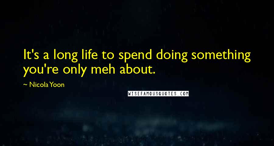 Nicola Yoon Quotes: It's a long life to spend doing something you're only meh about.