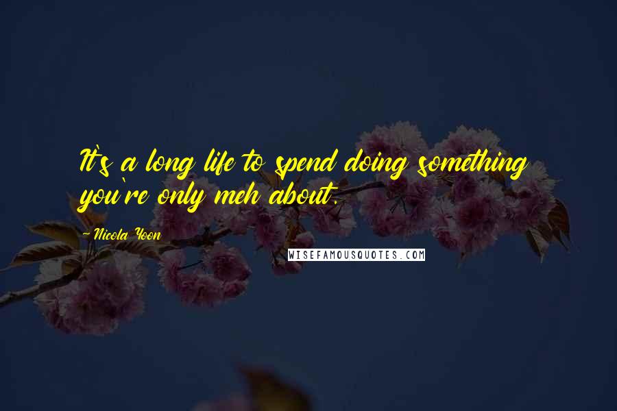 Nicola Yoon Quotes: It's a long life to spend doing something you're only meh about.