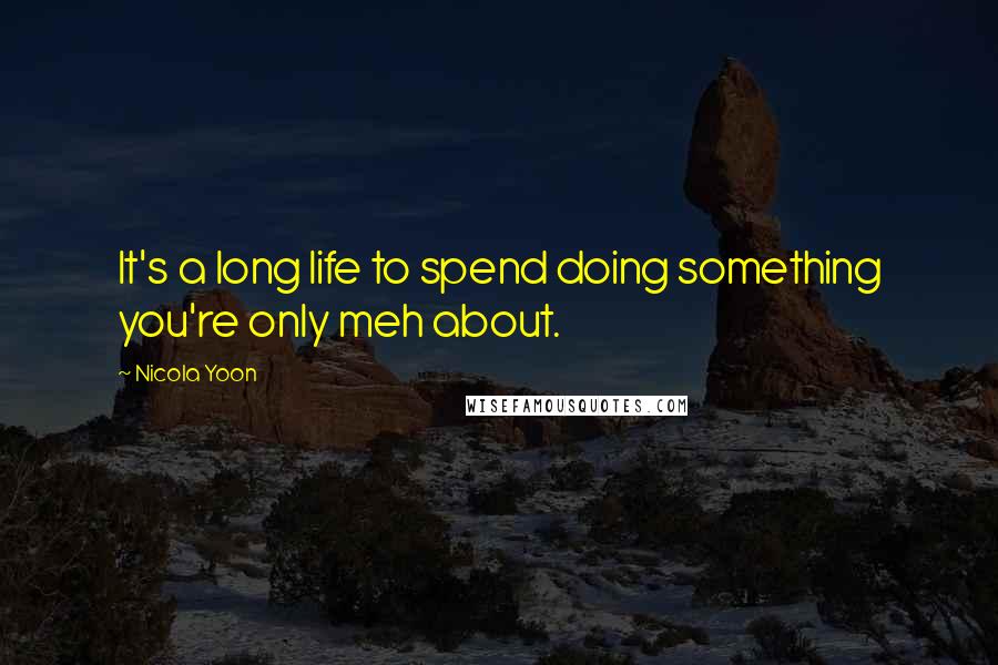 Nicola Yoon Quotes: It's a long life to spend doing something you're only meh about.