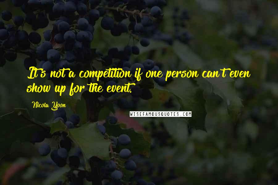 Nicola Yoon Quotes: It's not a competition if one person can't even show up for the event.