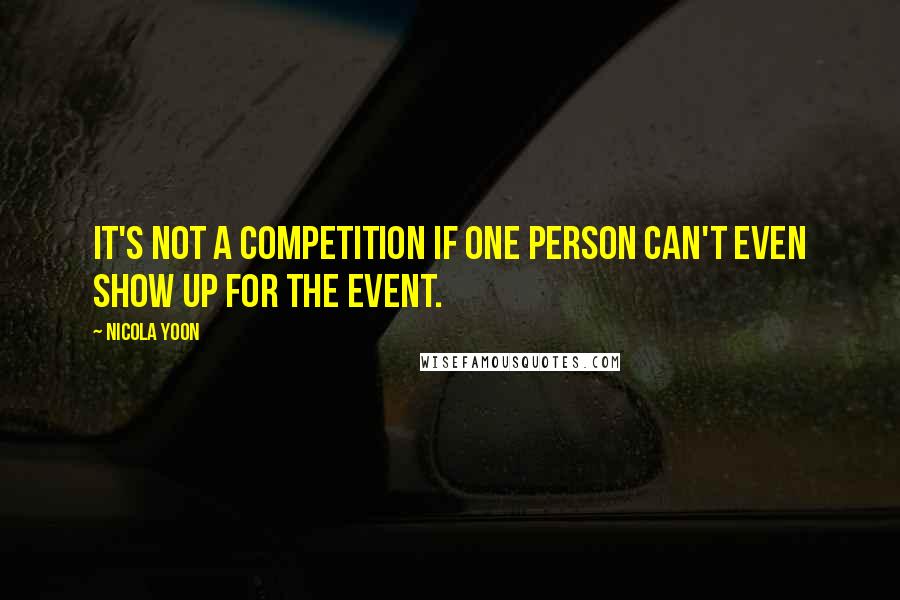 Nicola Yoon Quotes: It's not a competition if one person can't even show up for the event.