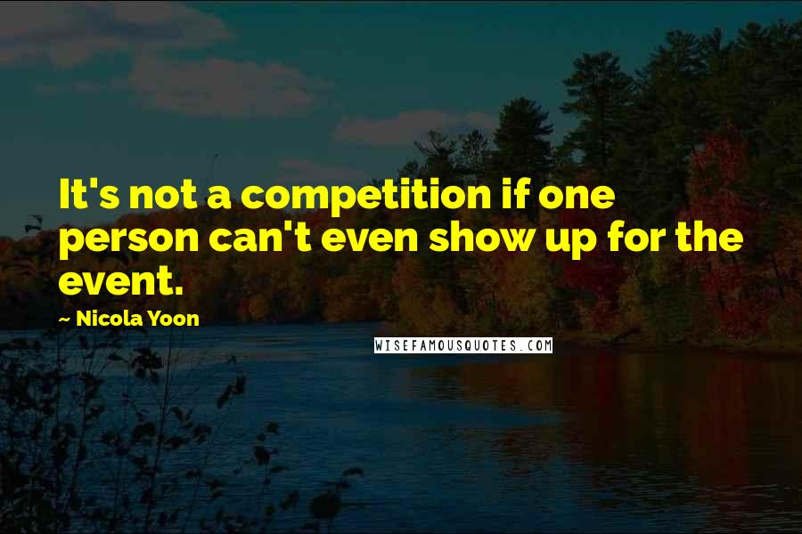 Nicola Yoon Quotes: It's not a competition if one person can't even show up for the event.