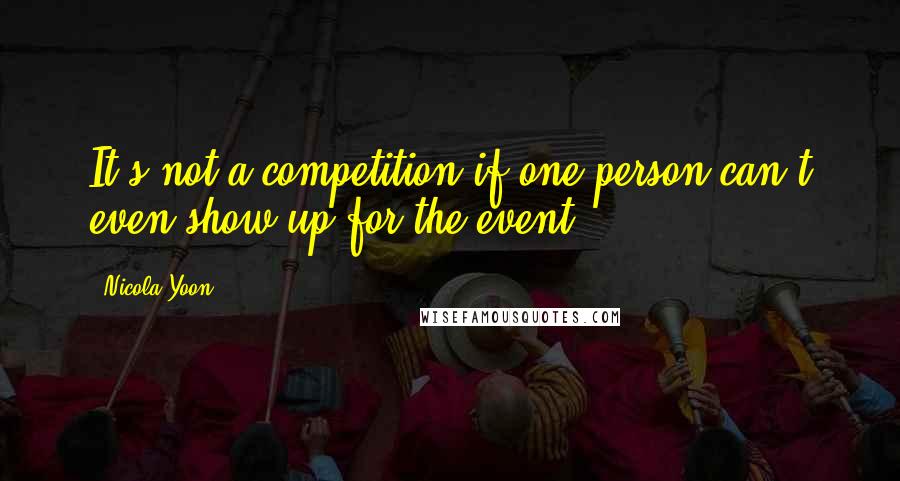 Nicola Yoon Quotes: It's not a competition if one person can't even show up for the event.