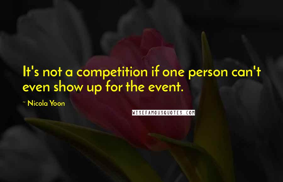 Nicola Yoon Quotes: It's not a competition if one person can't even show up for the event.