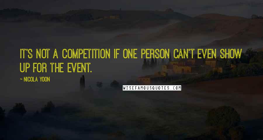 Nicola Yoon Quotes: It's not a competition if one person can't even show up for the event.