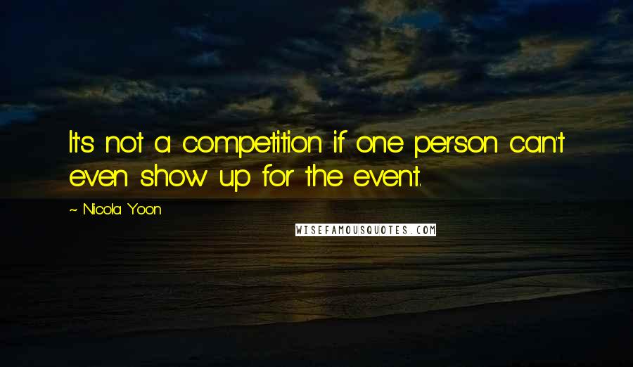 Nicola Yoon Quotes: It's not a competition if one person can't even show up for the event.