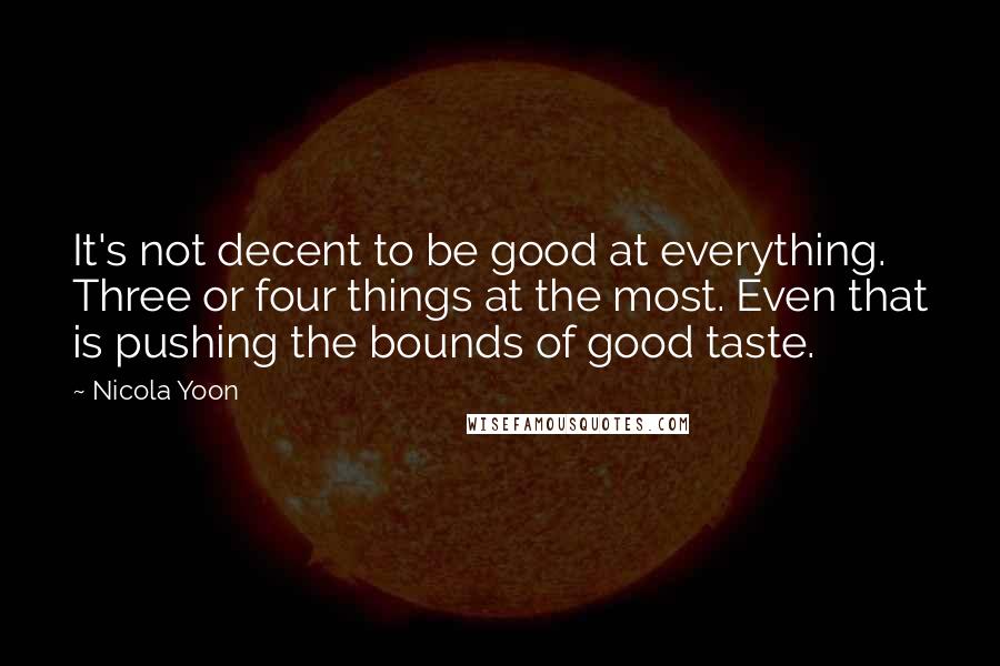 Nicola Yoon Quotes: It's not decent to be good at everything. Three or four things at the most. Even that is pushing the bounds of good taste.