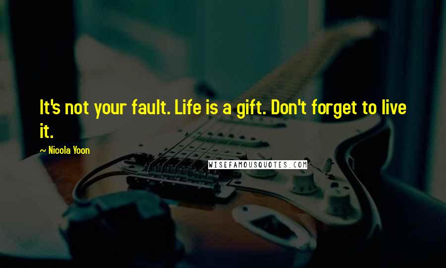 Nicola Yoon Quotes: It's not your fault. Life is a gift. Don't forget to live it.