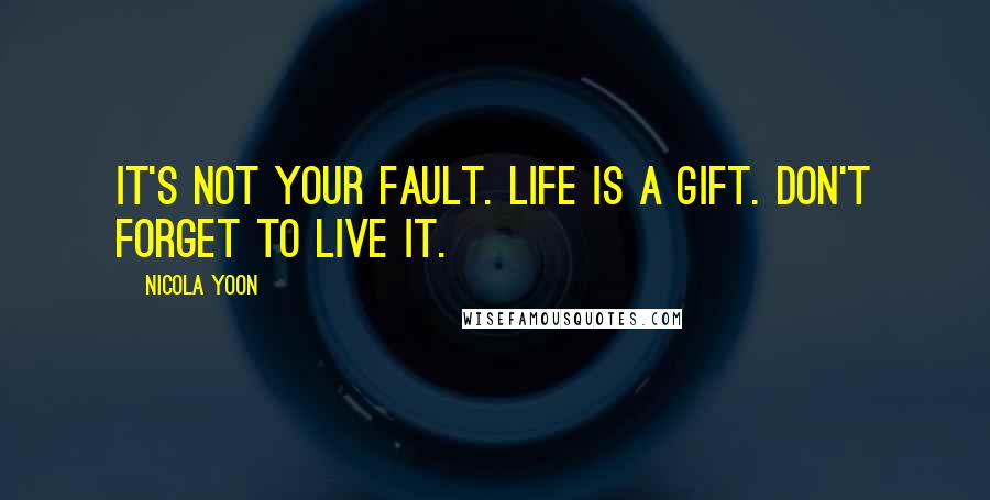 Nicola Yoon Quotes: It's not your fault. Life is a gift. Don't forget to live it.