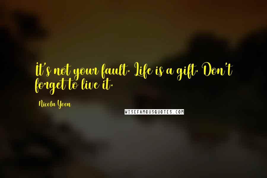 Nicola Yoon Quotes: It's not your fault. Life is a gift. Don't forget to live it.