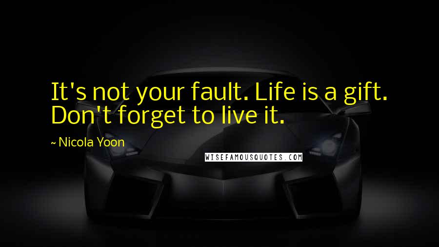 Nicola Yoon Quotes: It's not your fault. Life is a gift. Don't forget to live it.